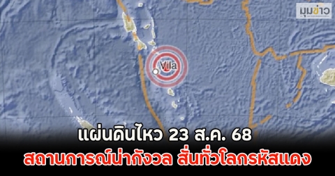 แผ่นดินไหว 23 ส.ค. 68 สถานการณ์น่ากังวล สั่นทั่วโลกรหัสแดง