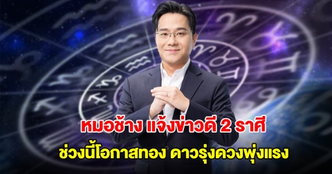 หมอช้าง แจ้งข่าวดี 2 ราศี ช่วงนี้โอกาสทอง ดาวรุ่งดวงพุ่งแรง