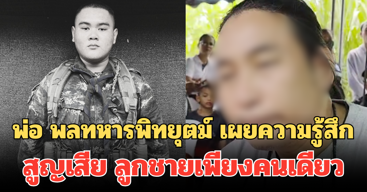 เปิดใจทั้งน้ำตา! พ่อ พลทหารพิทยุตม์ เผยความรู้สึก สูญเสีย ลูกชายเพียงคนเดียว