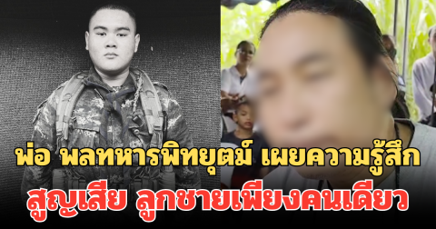 เปิดใจทั้งน้ำตา! พ่อ พลทหารพิทยุตม์ เผยความรู้สึก สูญเสีย ลูกชายเพียงคนเดียว