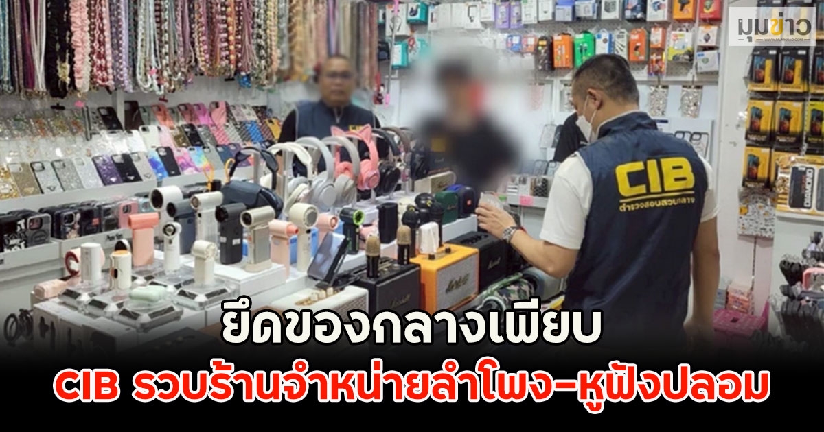 CIB รวบร้านจำหน่ายลำโพง-หูฟังปลอม ยึดของกลางเพียบ