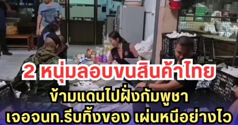 2 หนุ่มลอบขนสินค้าไทย ข้ามแดนไปฝั่งกัมพูชา เจอจนท.รีบทิ้งของ เผ่นหนีอย่างไว