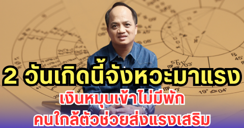 2 วันเกิดนี้จังหวะมาแรง เงินหมุนเข้าไม่มีพัก คนใกล้ตัวช่วยส่งแรงเสริม