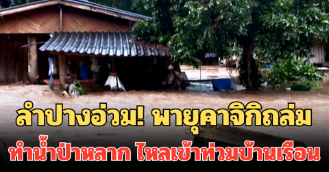 ลำปางอ่วม! พายุคาจิกิถล่ม ทำน้ำป่าหลาก ไหลเข้าท่วมบ้านเรือนหลายจุด