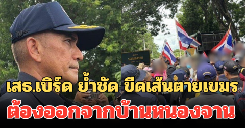เสธ.เบิร์ด ย้ำชัด ขีดเส้นตายเขมร ต้องออกจากบ้านหนองจาน