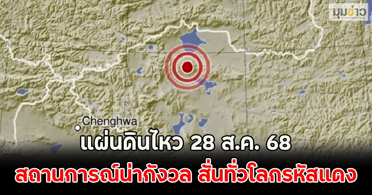 แผ่นดินไหว 28 ส.ค. 68 สถานการณ์น่ากังวล สั่นทั่วโลกรหัสแดง