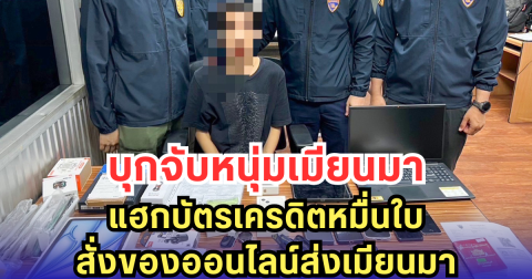 บุกจับหนุ่มเมียนมา แฮกบัตรเครดิตหมื่นใบ สั่งของออนไลน์ส่งเมียนมา