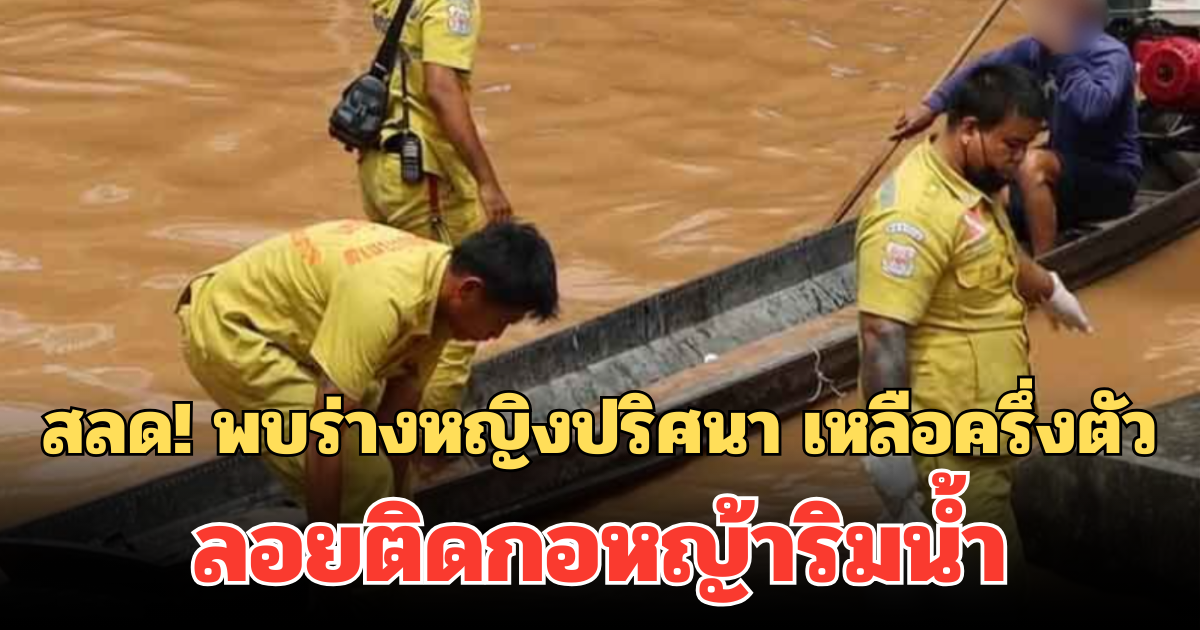 สลด! พบร่างหญิงปริศนา เหลือครึ่งตัว ลอยติดกอหญ้าริมน้ำ