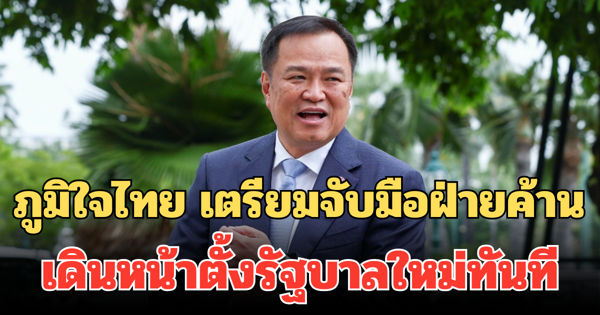 ภูมิใจไทย เดินเกมเร็ว เตรียมจับมือฝ่ายค้าน เดินหน้าตั้งรัฐบาลใหม่ทันที