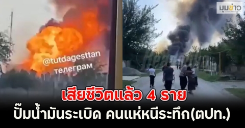 เสียชีวิตแล้ว 4 ราย ปั๊มน้ำมันระเบิด คนแห่หนีระทึก (รัสเซีย ตปท.)