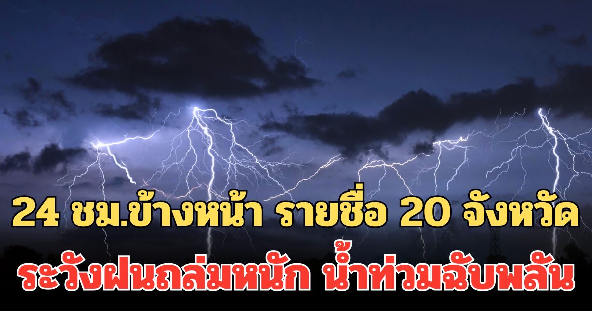 ประกาศแล้ว! 24 ชม.ข้างหน้า รายชื่อ 20 จังหวัด ระวังฝนถล่มหนัก  น้ำท่วมฉับพลัน