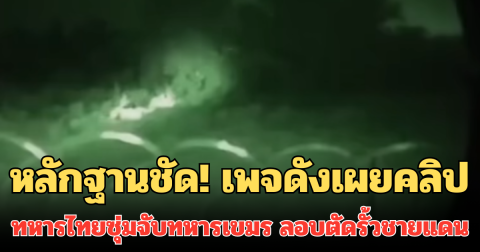 หลักฐานชัด! เพจดังเผยคลิป ทหารไทยซุ่มจับทหารเขมร ลอบตัดรั้วชายแดน