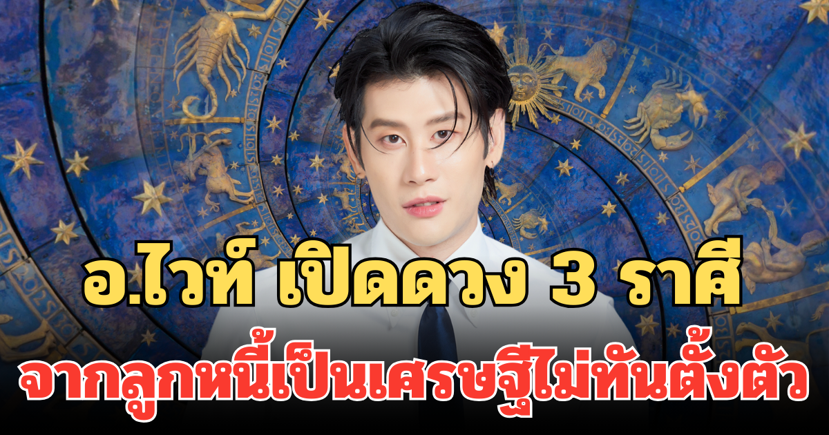 อ.ไวท์ เปิดดวง 3 ราศี เงินก้อนโตมาเยือน ชะตาเปลี่ยน จากลูกหนี้เป็นเศรษฐีไม่ทันตั้งตัว