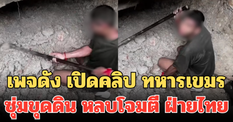 อย่ามองเป็นเรื่องตลก! เพจดัง เปิดคลิป ทหารเขมร ซุ่มขุดดิน หลบโจมตี ฝ่ายไทย