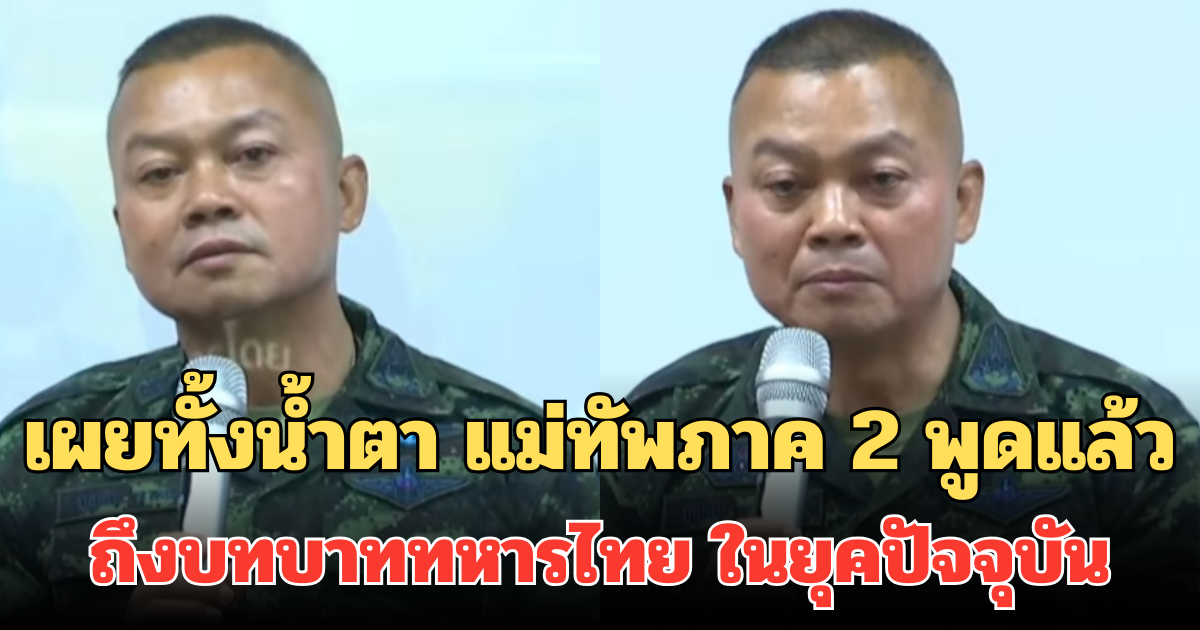 เผยทั้งน้ำตา แม่ทัพภาค 2 พูดแล้ว ถึงบทบาททหารไทย ในยุคปัจจุบัน