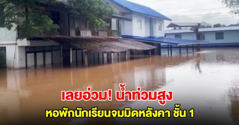 เลยอ่วม! น้ำทะลักท่วมสูง หอพักนักเรียนจมมิดหลังคาชั้น1