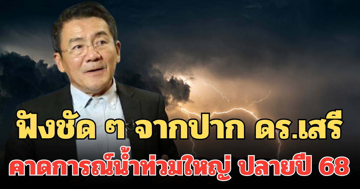 ฟังชัด ๆ จากปาก ดร.เสรี  คาดการณ์น้ำท่วมใหญ่ ปลายปี 68
