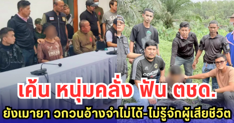 เค้น หนุ่มคลั่งฟัน ตชด. ยังเมายา วกวนอ้างจำไม่ได้-ไม่รู้จักผู้เสียชีวิต