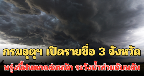 ประกาศแล้ว! กรมอุตุฯ เปิดรายชื่อ 3 จังหวัด พรุ่งนี้ฝนตกถล่มหนัก ระวังน้ำท่วมฉับพลัน