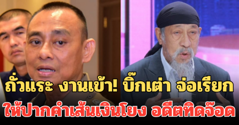 ถั่วแระ งานเข้า! บิ๊กเต่า จ่อเรียก ให้ปากคำเส้นเงินโยง อดีตทิดจ๊อด