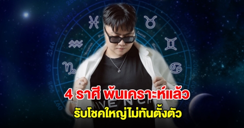 หมอเค้ก เปิดดวง 4 ราศี พ้นเคราะห์แล้ว รับโชคใหญ่ไม่ทันตั้งตัว