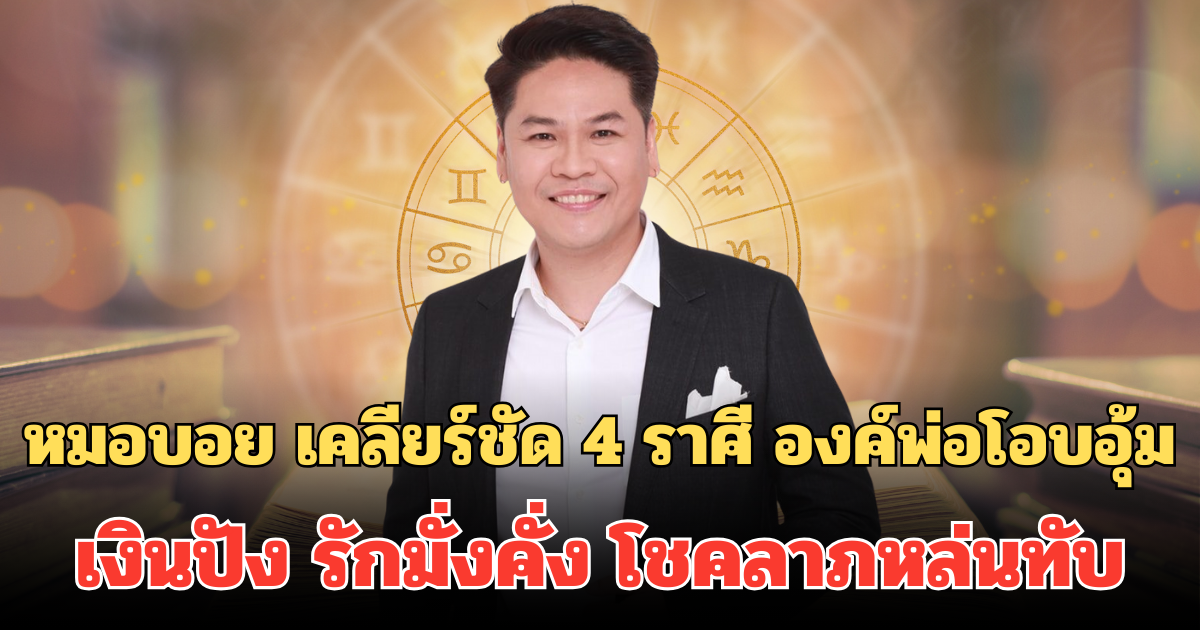 ฝันเป็นจริง! หมอบอย เคลียร์ชัด 4 ราศี องค์พ่อโอบอุ้ม เงินปัง รักมั่งคั่ง โชคลาภหล่นทับ