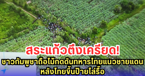 สระแก้วตึงเครียด! ชาวกัมพูชาถือไม้กดดันทหารไทยแนวชายแดน หลังไทยขึ้นป้ายไล่รื้อ