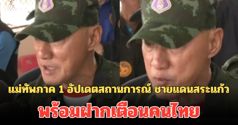 ออกมาพูดแล้ว! แม่ทัพภาค 1 อัปเดตสถานการณ์ ชายแดนสระแก้ว พร้อมฝากเตือนคนไทย