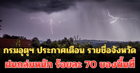 เตรียมรับมือ! กรมอุตุฯ ประกาศเตือน รายชื่อจังหวัด ฝนถล่มหนัก ร้อยละ 70 ของพื้นที่