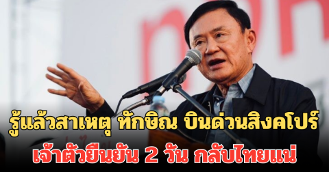 รู้แล้วสาเหตุ ทักษิณ บินด่วนสิงคโปร์ เจ้าตัวยืนยัน 2 วัน กลับไทยแน่