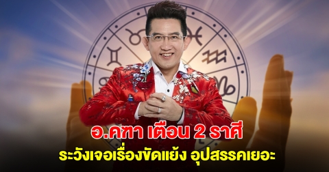 อ.คฑา ชินบัญชร เตือน 2 ราศี ระวังเจอเรื่องขัดแย้ง อุปสรรคเยอะ