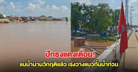 ปักธงแดงเตือน! แม่น้ำน่านวิกฤติแล้ว เร่งวางแนวกั้นน้ำท่วม