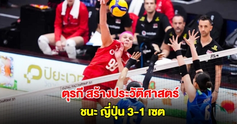 ตุรกี สร้างประวัติศาสตร์ พลิกเกมชนะ ญี่ปุ่น 3-1 เซต วอลเลย์บอลหญิงชิงแชมป์โลก