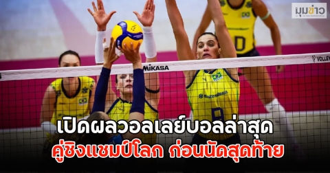 เปิดผลวอลเลย์บอลล่าสุด คู่ชิงแชมป์โลก ก่อนนัดสุดท้าย