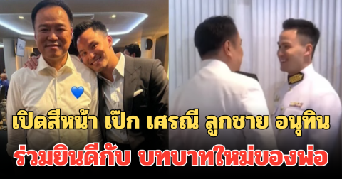 เปิดสีหน้า เป๊ก เศรณี ลูกชาย อนุทิน ร่วมยินดีกับ บทบาทใหม่ของพ่อ