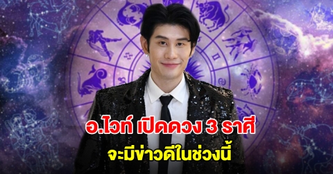 อ.ไวท์ เปิดดวง 3 ราศี จะมีข่าวดีในช่วงนี้