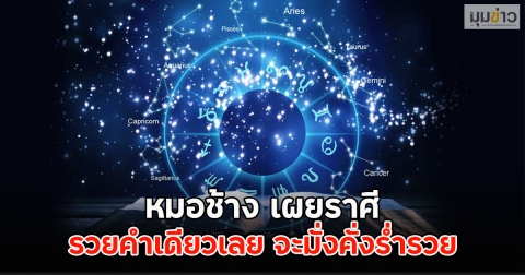 หมอช้าง เผยราศี รวยคำเดียวเลย จะมั่งคั่งร่ำรวย
