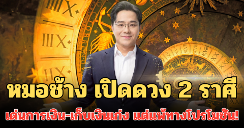 หมอช้าง เปิดดวง 2 ราศี ดวงเด่นเรื่องการเงิน-เก็บเงินเก่ง แต่แพ้ทางโปรโมชัน!