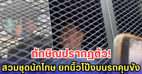 ทักษิณปรากฏตัว! สวมชุดนักโทษ ยกนิ้วโป้งบนรถคุมขัง
