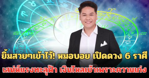 ยิ้มสวยๆเข้าไว้! หมอบอย เปิดดวง 6 ราศี ยืนหนึ่งบนหอคอย เสน่ห์แรงทะลุฟ้า เงินไหลเข้าเพราะความเก่ง