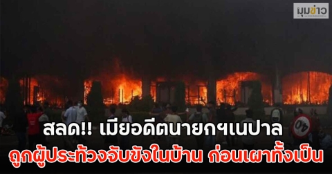 สลด!! เมียอดีตนายกฯเนปาล ถูกผู้ประท้วงจับขังในบ้าน ก่อนเผาทั้งเป็น