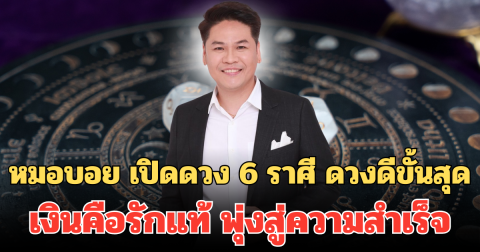 หมอบอย เปิดดวง 6 ราศี ดวงดีขั้นสุด เงินคือรักแท้  ปลดล็อกชีวิต พุ่งสู่ความสำเร็จ