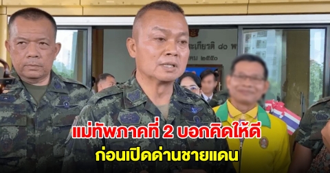 แม่ทัพภาคที่ 2 บอกคิดให้ดี ก่อนเปิดด่านชายแดน ดูพฤติกรรมกัมพูชาก่อนตัดสินใจ