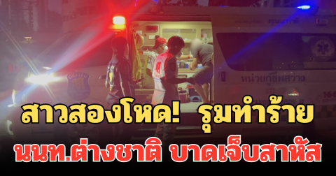 สาวสองโหด!  รุมทำร้าย นนท.ต่างชาติ บาดเจ็บสาหัส ตร.เร่งล่าตัววุ่น