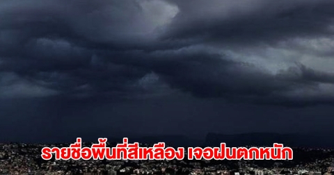กรมอุตุฯ เปิดรายชื่อพื้นที่สีเหลือง เจอฝนถล่ม เตรียมรับมือหนัก