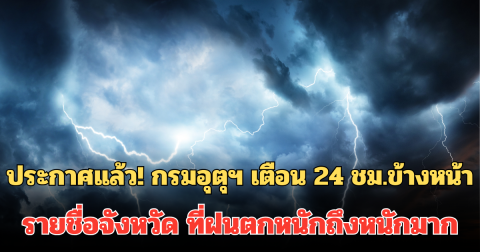 ประกาศแล้ว! กรมอุตุฯ เตือน 24 ชม.ข้างหน้า รายชื่อจังหวัด ที่ฝนตกหนักถึงหนักมาก