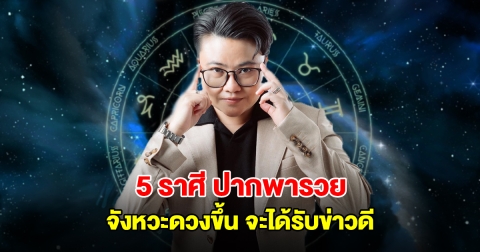 หมอเค้ก เปิดชะตา 5 ราศี ปากพารวย จังหวะดวงขึ้น จะได้รับข่าวดี