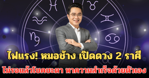 ไฟแรง! หมอช้าง เปิดดวง 2 ราศี ไม่รอแล้วโชคชะตา เลือกเข้าหาความสำเร็จด้วยตัวเอง
