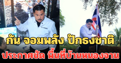 พวกเอ็งมายึดก็ของไทย! กัน จอมพลัง ปักธงชาติ ประกาศชัด พื้นที่บ้านหนองจาน