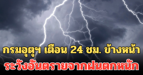 ประกาศแล้ว! กรมอุตุฯ เตือน รายชื่อจังหวัด 24 ชม. ข้างหน้า ระวังอันตรายจากฝนตกหนัก